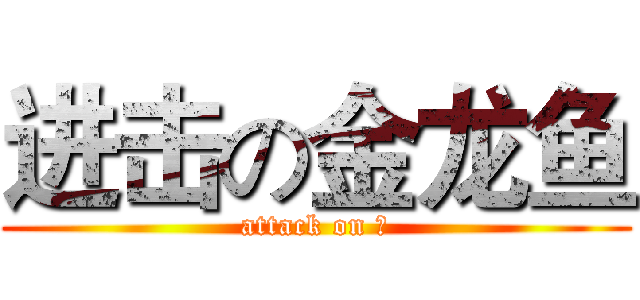 进击の金龙鱼 (attack on 鱼)