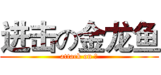 进击の金龙鱼 (attack on 鱼)
