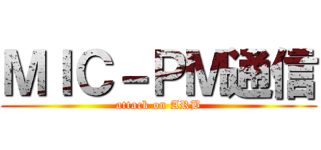 ＭＩＣ－ＰＭ通信 (attack on ARB)
