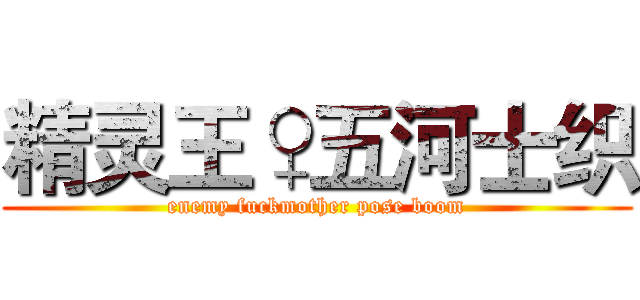 精灵王♀五河士织 (enemy fuckmother pose boom)