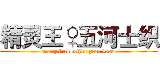 精灵王♀五河士织 (enemy fuckmother pose boom)