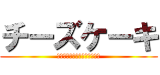 チーズケーキ (岩岡はチーズケーキが食べたい)