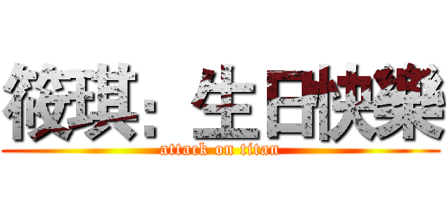 筱琪：生日快樂 (attack on titan)