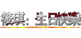 筱琪：生日快樂 (attack on titan)