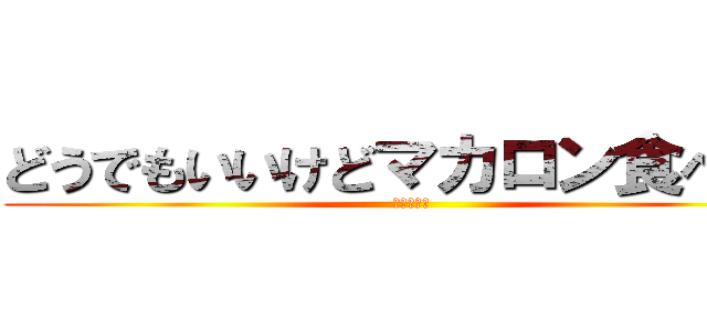 どうでもいいけどマカロン食べたい (マカローン)