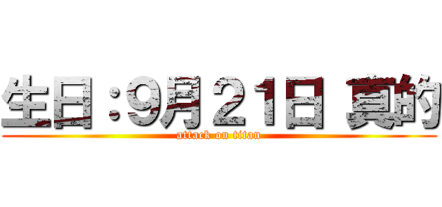 生日：９月２１日 真的 (attack on titan)