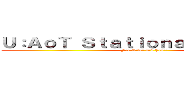 Ｕ：ＡｏＴ Ｓｔａｔｉｏｎａｒｙ Ｇｕａｒｄ (For Order and Peace)