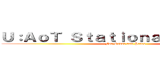 Ｕ：ＡｏＴ Ｓｔａｔｉｏｎａｒｙ Ｇｕａｒｄ (For Order and Peace)