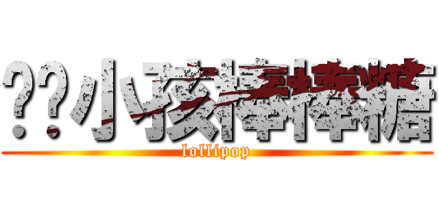 专抢小孩棒棒糖 (lollipop)