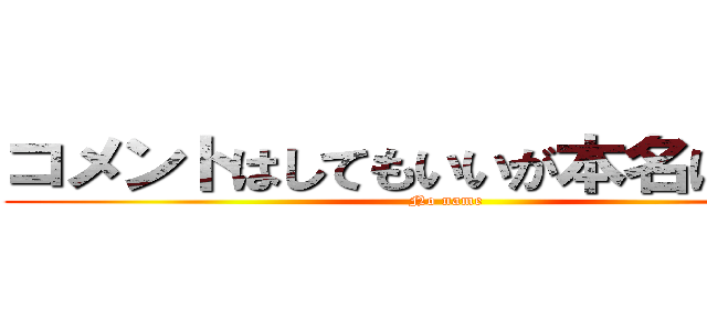 コメントはしてもいいが本名は書くな (No name)