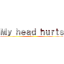 Ｍｙ ｈｅａｄ ｈｕｒｔｓ (Pain)