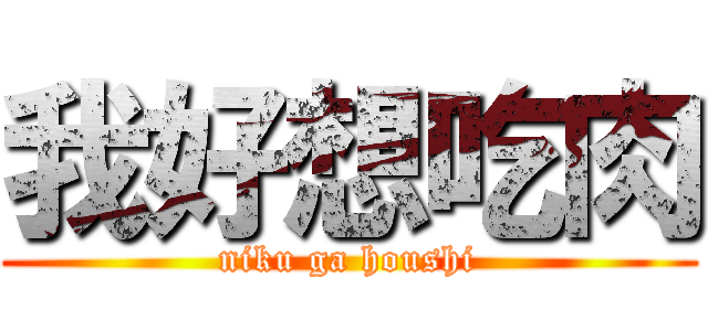 我好想吃肉 (niku ga houshi)