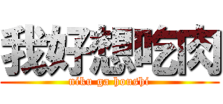 我好想吃肉 (niku ga houshi)