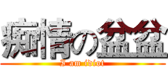 痴情の盆盆 (I am idiot)
