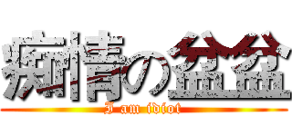 痴情の盆盆 (I am idiot)