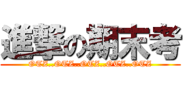 進撃の期末考 (OTZ..OTZ..OTZ..OTZ..OTZ)