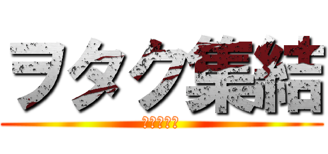 ヲタク集結 (なのだよ。)