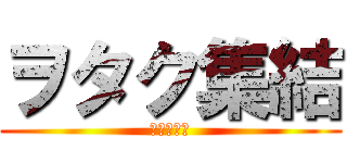 ヲタク集結 (なのだよ。)