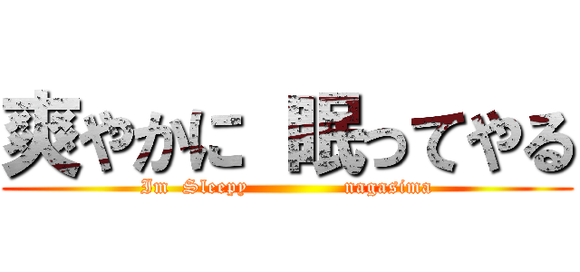 爽やかに 眠ってやる (Im  Sleepy              nagasima)