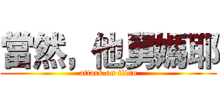 當然，他舅媽耶 (attack on titan)