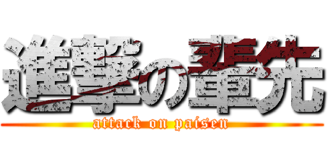 進撃の輩先 (attack on paisen)