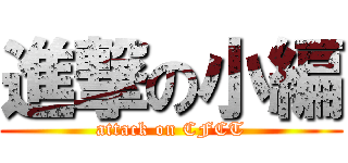 進撃の小編 (attack on CFCT)