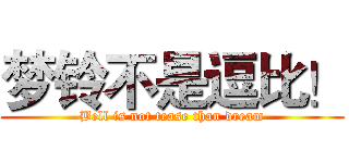 梦铃不是逗比！ (Bell is not tease than dream)