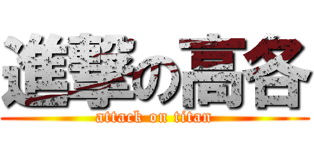 進撃の高各 (attack on titan)
