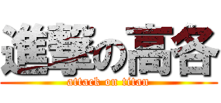 進撃の高各 (attack on titan)