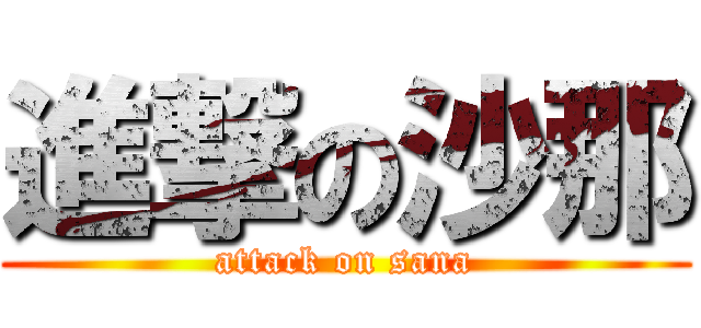 進撃の沙那 (attack on sana)