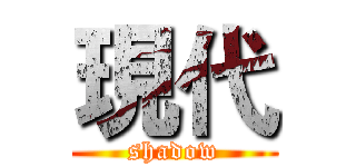 現代 (shadow)