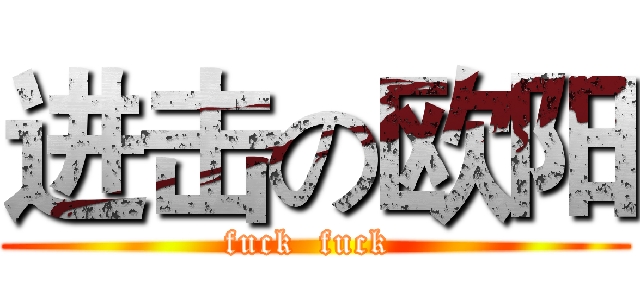 进击の欧阳 (fuck  fuck )
