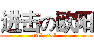 进击の欧阳 (fuck  fuck )