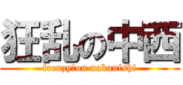 狂乱の中西 (frenzy　on nakanishi)