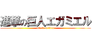 進撃の巨人エガミエル (attack on titan)