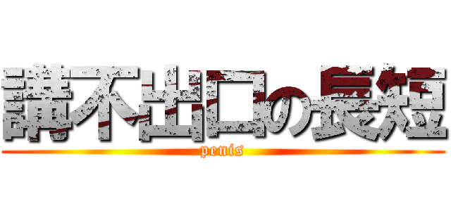 講不出口の長短 (penis)
