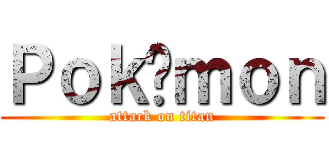 Ｐｏｋéｍｏｎ (attack on titan)