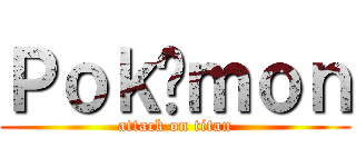 Ｐｏｋéｍｏｎ (attack on titan)
