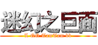 迷幻之巨面 (L QQ TamTam bb)