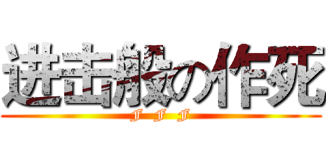 进击般の作死 (F  F  F)