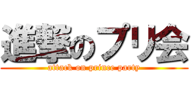 進撃のプリ会 (attack on prince party)
