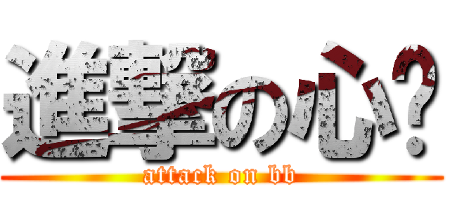 進撃の心囝 (attack on bb)