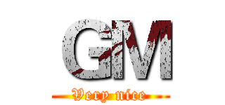 ＧＭ (Very nice)