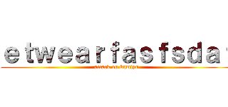 ｅｔｗｅａｒｆａｓｆｓｄａｆ (attack on kamiyu)