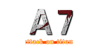Ａ７ (attack on titan)