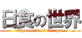 日食の世界 (The world of Eclipse)