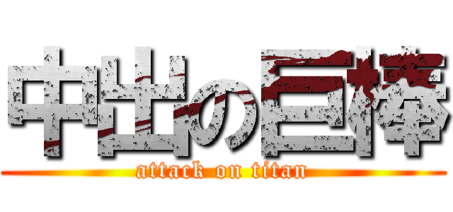 中出の巨棒 (attack on titan)