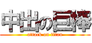 中出の巨棒 (attack on titan)