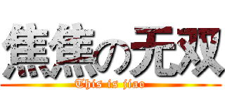 焦焦の无双 (This is jiao)