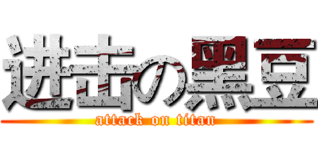 进击の黑豆 (attack on titan)